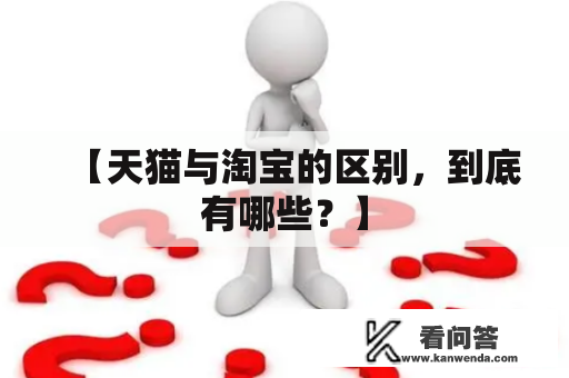 【天猫与淘宝的区别，到底有哪些？】