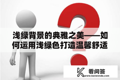 浅绿背景的典雅之美——如何运用浅绿色打造温馨舒适的空间