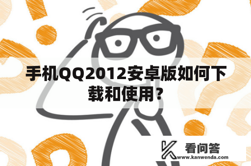 手机QQ2012安卓版如何下载和使用？