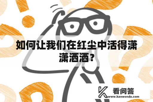 如何让我们在红尘中活得潇潇洒洒？