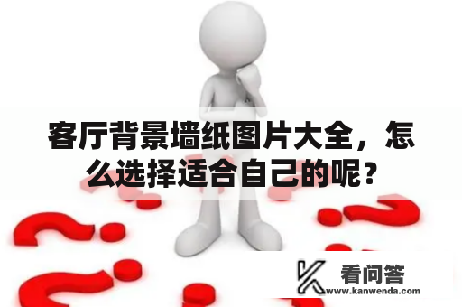 客厅背景墙纸图片大全，怎么选择适合自己的呢？