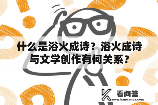 什么是浴火成诗？浴火成诗与文学创作有何关系？