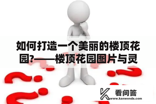 如何打造一个美丽的楼顶花园?——楼顶花园图片与灵感