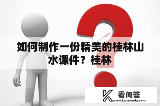 如何制作一份精美的桂林山水课件？桂林