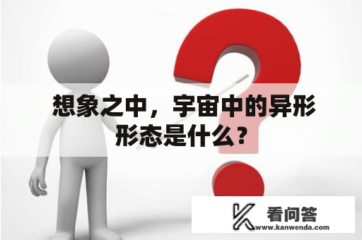  想象之中，宇宙中的异形形态是什么？