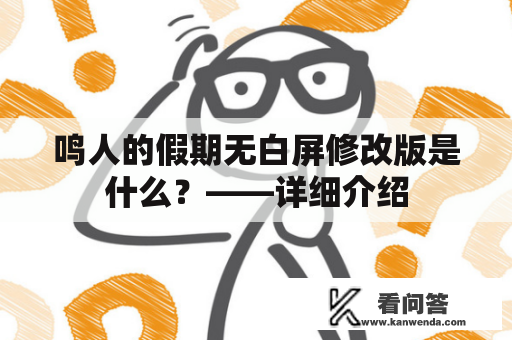 鸣人的假期无白屏修改版是什么？——详细介绍