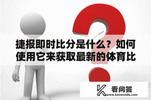 捷报即时比分是什么？如何使用它来获取最新的体育比分信息？