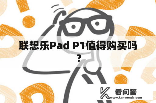 联想乐Pad P1值得购买吗？