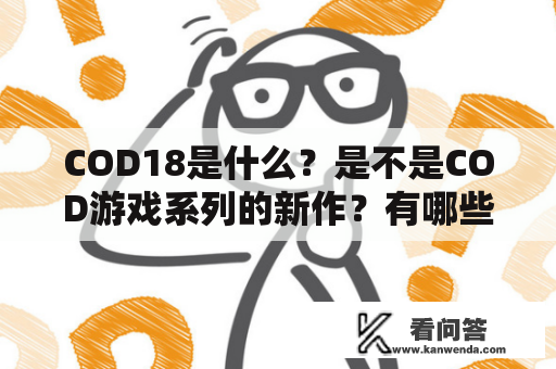 COD18是什么？是不是COD游戏系列的新作？有哪些新的特点和改进？