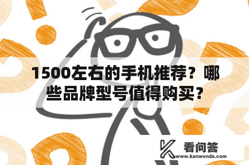 1500左右的手机推荐？哪些品牌型号值得购买？