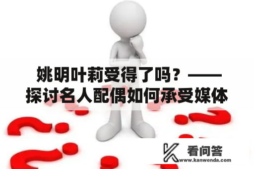  姚明叶莉受得了吗？——探讨名人配偶如何承受媒体关注和舆论压力 