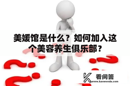 美媛馆是什么？如何加入这个美容养生俱乐部？