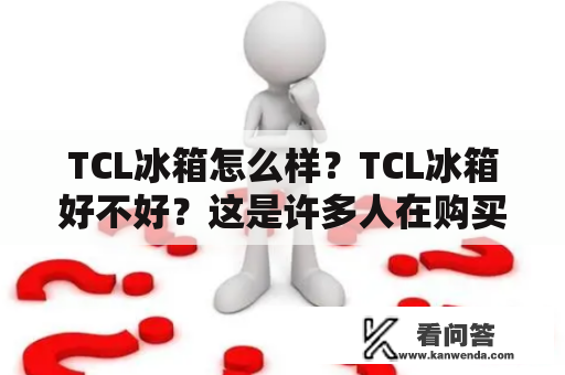 TCL冰箱怎么样？TCL冰箱好不好？这是许多人在购买家用电器时常问的问题。TCL作为家电品牌的佼佼者，其冰箱产品一直备受消费者的喜爱。那么，TCL冰箱到底怎么样？下面就为大家详细介绍一下。