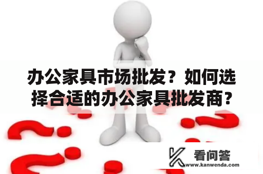 办公家具市场批发？如何选择合适的办公家具批发商？