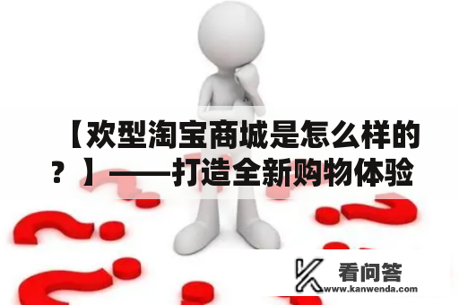 【欢型淘宝商城是怎么样的？】——打造全新购物体验