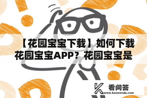 【花园宝宝下载】如何下载花园宝宝APP？花园宝宝是一款专为宝宝打造的互动教育APP，深受家长和孩子们的喜爱。那么该如何下载花园宝宝APP呢？