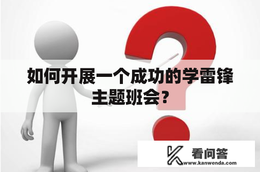 如何开展一个成功的学雷锋主题班会？