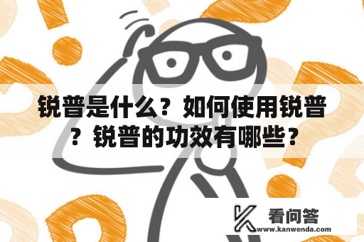 锐普是什么？如何使用锐普？锐普的功效有哪些？