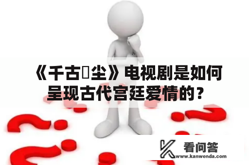 《千古玦尘》电视剧是如何呈现古代宫廷爱情的？