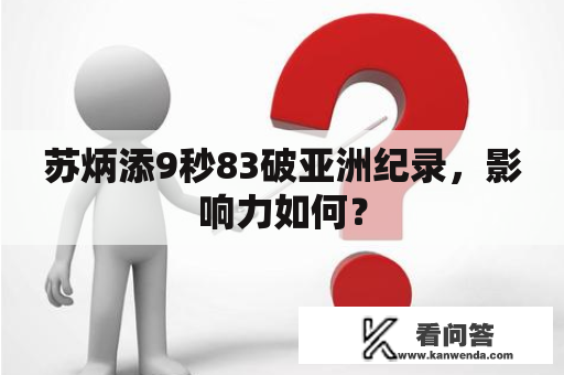 苏炳添9秒83破亚洲纪录，影响力如何？