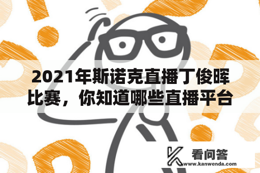 2021年斯诺克直播丁俊晖比赛，你知道哪些直播平台可以观看吗？