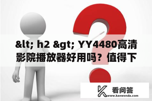 < h2 > YY4480高清影院播放器好用吗？值得下载吗？< /h2 >