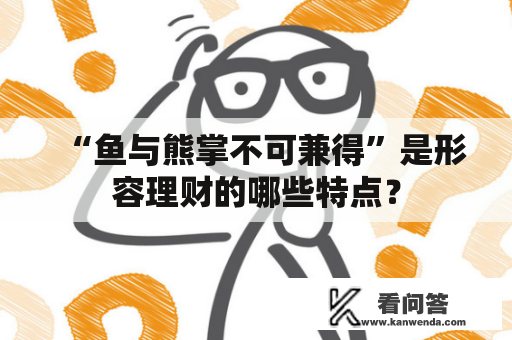 “鱼与熊掌不可兼得”是形容理财的哪些特点？