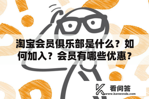 淘宝会员俱乐部是什么？如何加入？会员有哪些优惠？