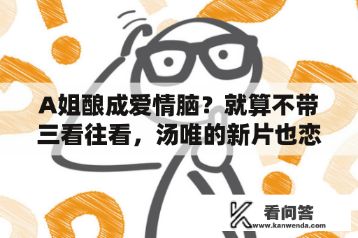 A姐酿成爱情脑？就算不带三看往看，汤唯的新片也恋爱至上、文艺过甚