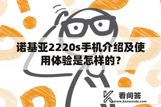 诺基亚2220s手机介绍及使用体验是怎样的？