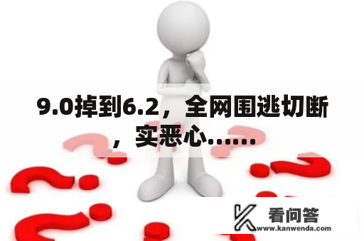 9.0掉到6.2，全网围逃切断，实恶心……