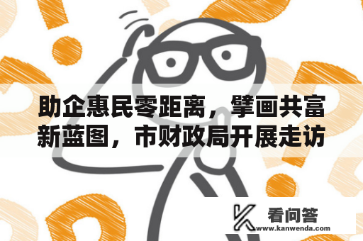 助企惠民零距离，擘画共富新蓝图，市财政局开展走访服务活动