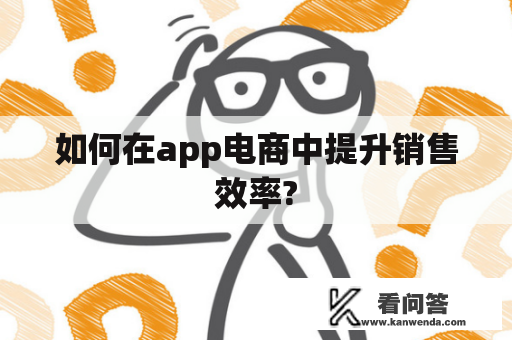 如何在app电商中提升销售效率?