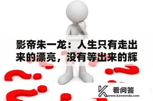 影帝朱一龙：人生只有走出来的漂亮，没有等出来的辉煌