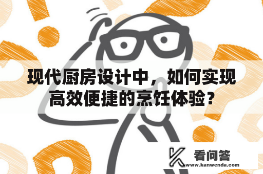 现代厨房设计中，如何实现高效便捷的烹饪体验？