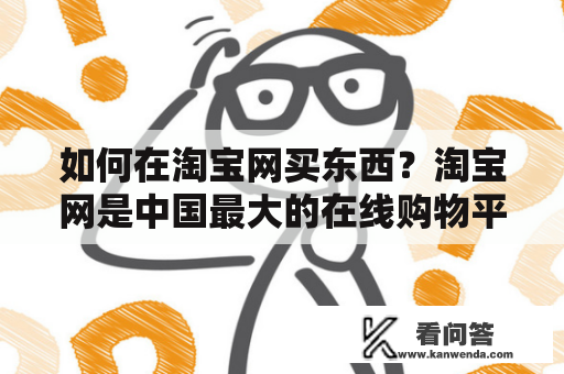 如何在淘宝网买东西？淘宝网是中国最大的在线购物平台，拥有庞大的商品库和海量的商家资源。如何在淘宝网购买商品，不仅需要一定的购物技巧，还需要了解一些购物常识和安全知识。下面就为大家详细介绍如何在淘宝网买东西。