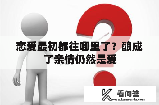 恋爱最初都往哪里了？酿成了亲情仍然是爱