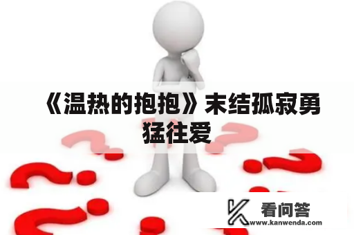 《温热的抱抱》末结孤寂勇猛往爱