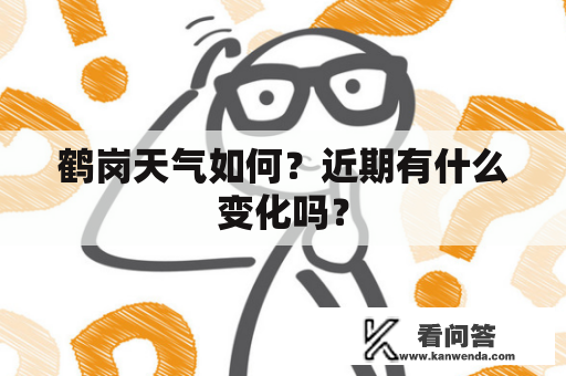 鹤岗天气如何？近期有什么变化吗？