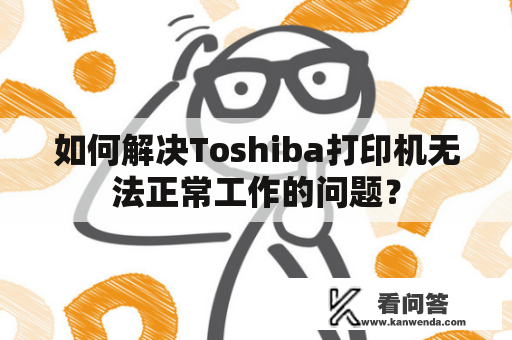 如何解决Toshiba打印机无法正常工作的问题？