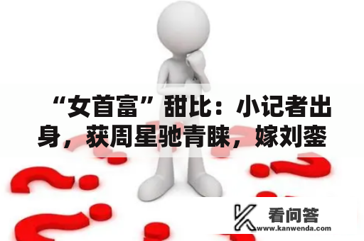 “女首富”甜比：小记者出身，获周星驰青睐，嫁刘銮雄身价超百亿