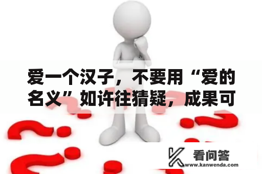 爱一个汉子，不要用“爱的名义”如许往猜疑，成果可能纷歧样