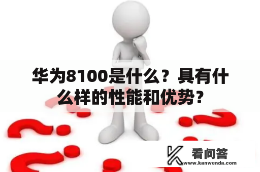 华为8100是什么？具有什么样的性能和优势？