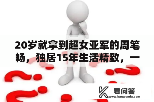 20岁就拿到超女亚军的周笔畅，独居15年生活精致，一把刀就要60万