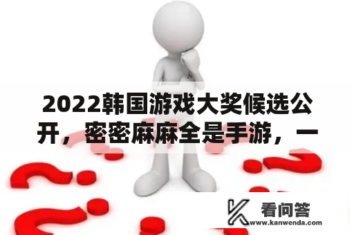 2022韩国游戏大奖候选公开，密密麻麻全是手游，一个能打的没有？