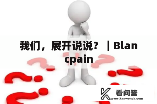 我们，展开说说？｜Blancpain