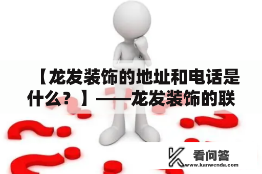 【龙发装饰的地址和电话是什么？】——龙发装饰的联系方式详解