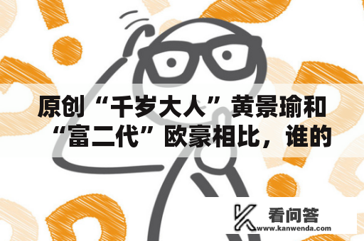 原创“千岁大人”黄景瑜和“富二代”欧豪相比，谁的看众缘会更好