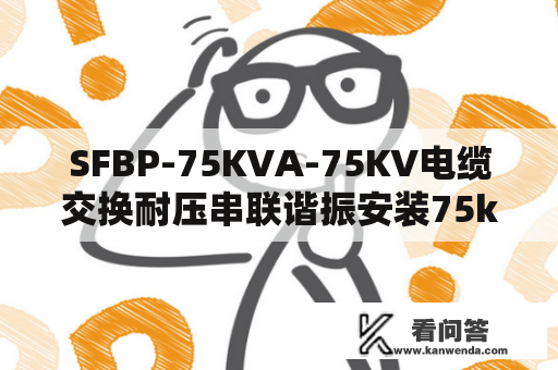 SFBP-75KVA-75KV电缆交换耐压串联谐振安装75kVA/75kV/1A、30~300Hz手艺计划