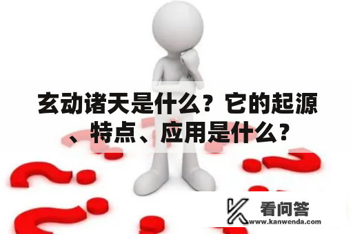 玄动诸天是什么？它的起源、特点、应用是什么？